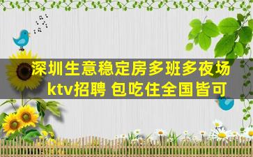 深圳生意稳定房多班多夜场ktv招聘 包吃住全国皆可